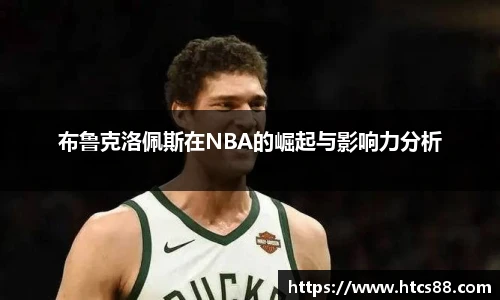 布鲁克洛佩斯在NBA的崛起与影响力分析