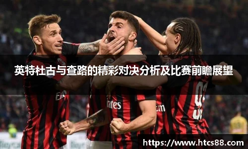 英特杜古与查路的精彩对决分析及比赛前瞻展望