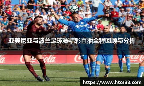 亚美尼亚与波兰足球赛精彩直播全程回顾与分析